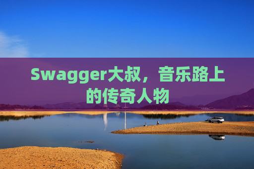 Swagger大叔，音乐路上的传奇人物